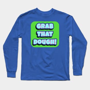 Grab That Dough! Long Sleeve T-Shirt